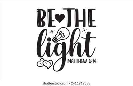 Be The Light Matthew 5:14 - Faith T-Shirt Design, Hand drawn lettering phrase isolated on white background, Illustration for prints on bags, posters, cards, mugs. EPS for Cutting Machine, Silhouette C