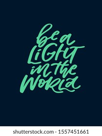 Be a light in the world. Positive affirmation poster. Motivation saying Hand drawn lettering. Modern calligraphy vector illustration. Encouraging quote. 