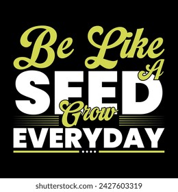 Be Like A Seed Grow Everyday, Motivational inspire typography t shirt design print ready file, seed, grow, print.