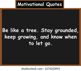 Be like a tree. Stay grounded, keep growing, and know when to let go.  Motivational quotes