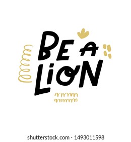 Be a lion. Art for social media and apparel. Hand drawn lettering with funny decorative elements. Inspirational quote. Ready-to-use design. Vector illustration.