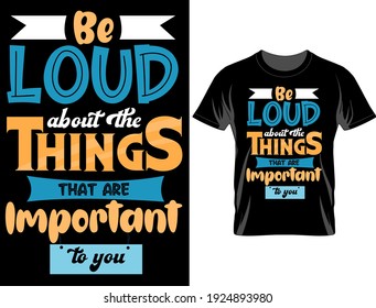 Be loud about the things typography t-shirt design