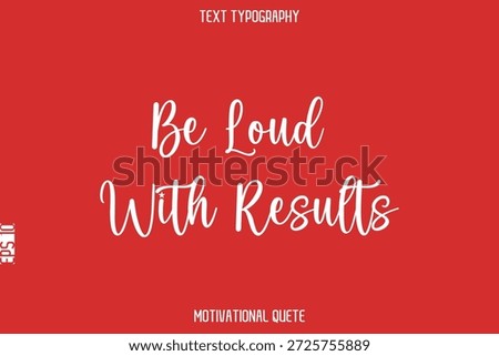 Be Loud With Results   -- Entrepreneur Mindset Quote Vector Typescript Text Design