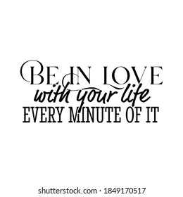 "Be In Love With Your Life Every Minute of It". Inspirational and Motivational Quotes Vector. Suitable For All Needs Both Digital and Print, for Example Cutting Sticker, Poster, Vinyl & Other
