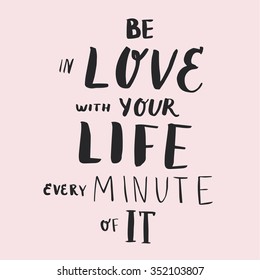 Be in love with your life every minute of It. Hand drawn poster with a romantic quote.