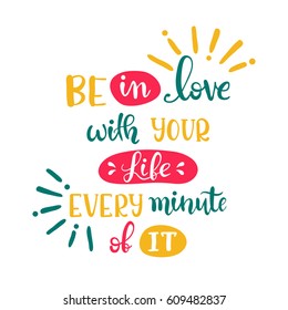Be in love with your life every minute of it. Vector hand-drawn lettering. Inspirational quote design. Modern calligraphy for invitation and greeting card, print and poster