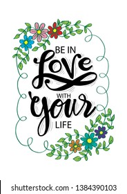 Be in love with your life. Motivational quote.