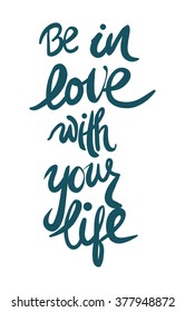 Be in love with your life. Motivational quote. Modern hand lettering design. Vector illustration