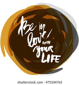 Be in love with your life. Motivational quote. Modern hand lettering design. Vector illustration