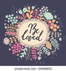 Be loved. Inspirational and motivational background. Bright floral card with cute cartoon leafs in vector