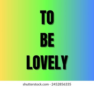 TO BE LOVELY Text on white background. Inspirational and motivational quotes typography designs: for prints, posters, cards, t shirt, coffee mug hoodies etc. 