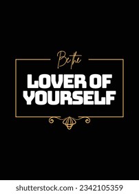 Be the lover of yourself Quoted Design, Used for multiple purpose poster, shirts, wall frames, 