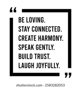 be loving, stay connected, create harmony, speak gently, build trust, laugh joyfully, inspirational design quote, motivational quotes, typography illustration lettering quotes