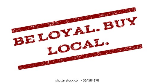Be Loyal.Buy Local. watermark stamp. Text caption between parallel lines with grunge design style. Rubber seal stamp with unclean texture. Vector dark red color ink imprint on a white background.