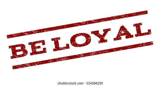 Be Loyal watermark stamp. Text tag between parallel lines with grunge design style. Rubber seal stamp with dirty texture. Vector dark red color ink imprint on a white background.
