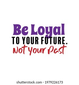 "Be Loyal To Your Future. Not Your Past". Inspirational and Motivational Quotes Vector. Suitable for Cutting Sticker, Poster, Vinyl, Decals, Card, T-Shirt, Mug and Various Other.
