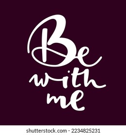 be with me phrase. Hand drawn modern calligraphy. Black text vector illustration.