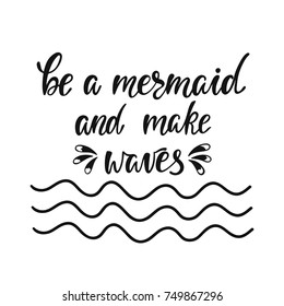 Be a mermaid and make waves. Inspirational quote about summer. Modern calligraphy phrase. Simple vector lettering for print and poster. Typography design.