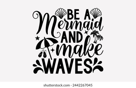 Be A Mermaid And Make Waves- Summer t- shirt design, Hand drawn lettering phrase for Cutting Machine, Silhouette Cameo, Cricut, greeting card template with typography text