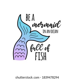 Be a mermaid in an ocean full of fish vector illustration design. Hand drawn cute mermaid colorful tail with writing, quote. Isolated graphic print, card.