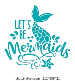 Let’s be mermaids - funny motivational slogan with mermaid tail in vector eps. Good for printing press, gifts, shirts, mugs, posters.