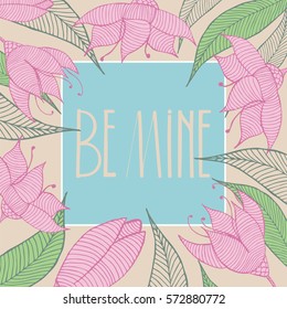 Be mine card. Frame from hand drawn flowers and leafs. Vector illustration. EPS 10pattern.