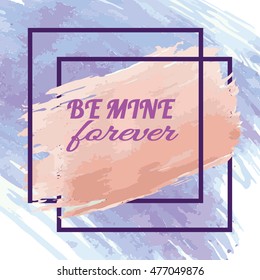 Be mine forever. Calligraphy on watercolor stroke with frame on craft background. Love design concept.