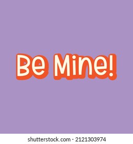 Be Mine. Love quotes. Cute message for Valentine's Day. Colorful vector background design with short text.