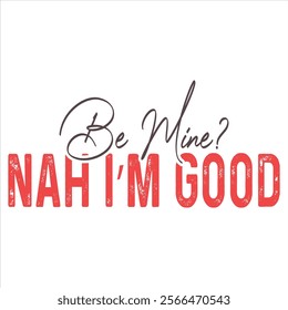 BE MINE NAH I’M GOOD  Funny And Sarcastic Valentine T-
Shirt Design