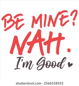 BE MINE NAH I’M GOOD  Funny And Sarcastic Valentine T-
Shirt Design