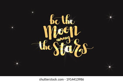 Be the moon among the star lettering. Motivation quote in hand calligraphy. Shining word word on black background and lighting star.