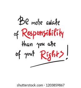 Be more aware of responsibility than you are of your rights - inspire and motivational quote. Hand drawn beautiful lettering. Print for inspirational poster, t-shirt, bag, cups, card, flyer, sticker