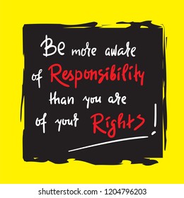Be more aware of responsibility than you are of your rights - inspire and motivational quote. Hand drawn beautiful lettering. Print for inspirational poster, t-shirt, bag, cups, card, flyer, sticker