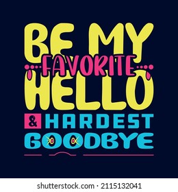 Be my favorite hello and hardest goodbye typography design for print, t-shirt, banner, poster, cover, background.