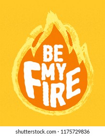 Be my fire - calligraphy lettering quote. Vector creative adventure motivation typography poster. Use in greeting card or t-shirt print, home decoration design.