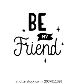 Be my friend - trendy doodle quote. Black vector isolated on white background. Perfect for card, print, decoration, t-shirt, plotter cutting, etc.