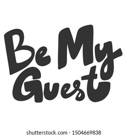 Be my guest. Vector hand drawn illustration with cartoon lettering. Good as a sticker, video blog cover, social media message, gift cart, t shirt print design.