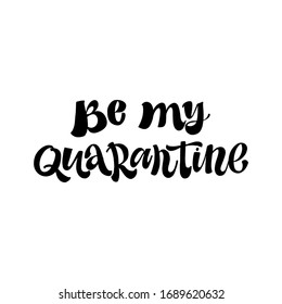 BE MY QUARANTINE. MOTIVATIONAL VECTOR HAND LETTERING TYPOGRAPHY ABOUT BEING HEALTHY IN VIRUS TIME. Coronavirus Covid-19 awareness