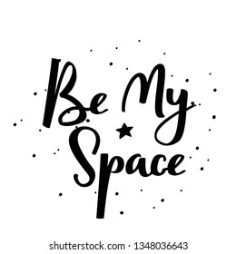 Be my space handwritten lettering phrase. Vector typographic illustration.