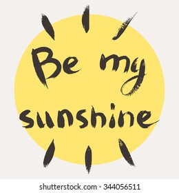Be my sunshine. Hand drawn lettering inspirational quote. Vector illustration for greeting card, poster, print on fabric or paper