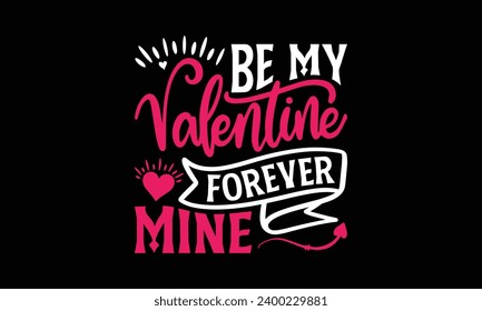 Be My Valentine Forever Mine - Valentine’s Day T-Shirt Design, Holiday Quotes, Conceptual Handwritten Phrase T Shirt Calligraphic Design, Inscription For Invitation And Greeting Card, Prints .