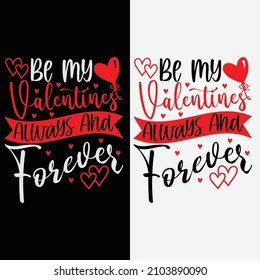 Be My Valentines Always and Forever Valentines Day T shirt Design for a true Lover