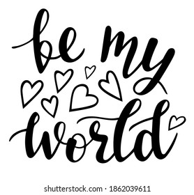 Be my world hand lettering vector quote for Valentines day season. Phrases for cards, banners, posters, pillow, mug and clothes design. 