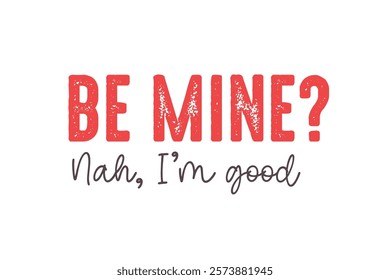 Be mine? Nah, I'm good, Funny and Sarcastic Valentine Typography T Shirt Design