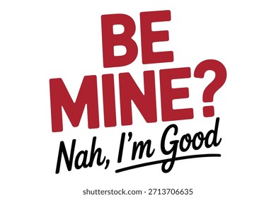 Be Mine? Nah, I’m Good Sarcastic Single Valentine T Shirt Design