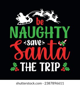 Be naughty save Santa the trip - Christmas quotes typographic t-shirt design vector