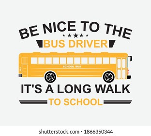 be nice to the bus driver it's a long walk to school. Vintage typography t-shirt design with the school bus driver. Vector School Bus driver typography T-Shirt design.	Illustration symbol icon logo.