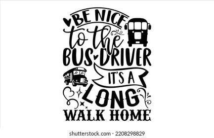 Be Nice To The Bus Driver It’s A Long Walk Home - Bus Driver T shirt Design, Hand drawn vintage illustration with hand-lettering and decoration elements, Cut Files for Cricut Svg, Digital Download