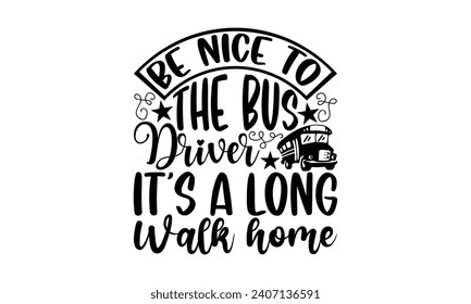 Be nice to the bus driver it’s a long walk home- Bus driver t- shirt design, Hand drawn lettering phrase, Illustration for prints on typography and bags, posters, Vector illustration Template.