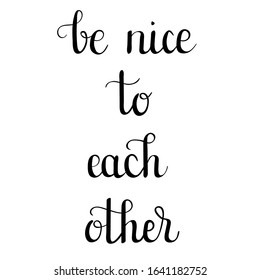 "Be nice to each other" hand drawn vector lettering. Inspirational and motivational calligraphic quote. Hand written isolated lettering. 